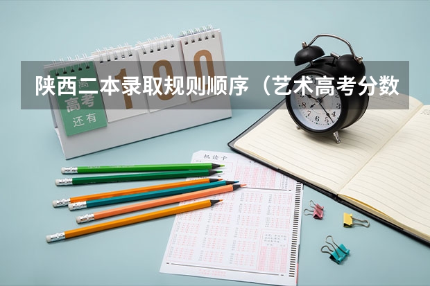 陕西二本录取规则顺序（艺术高考分数线）