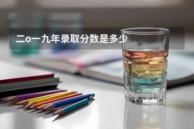二o一九年录取分数是多少