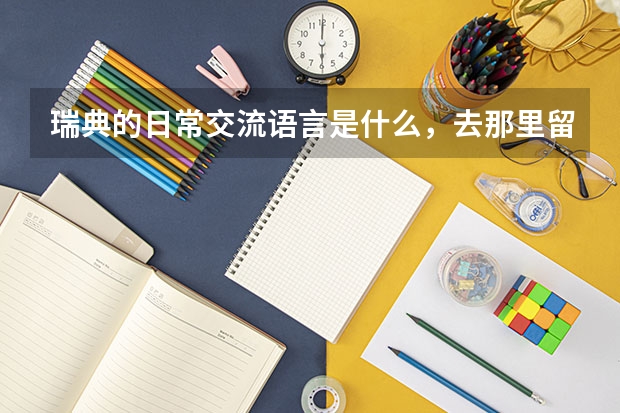 瑞典的日常交流语言是什么，去那里留学学费、生活费各是多少？