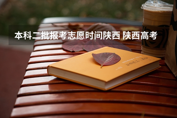 本科二批报考志愿时间陕西 陕西高考填报志愿时间和截止时间