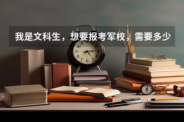 我是文科生，想要报考军校，需要多少分，别的方面还有什么要求吗。