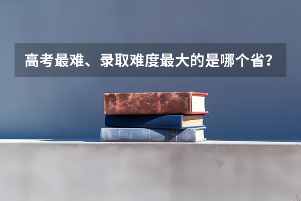 高考最难、录取难度最大的是哪个省？