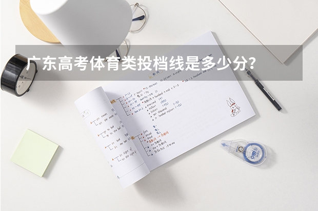 广东高考体育类投档线是多少分？