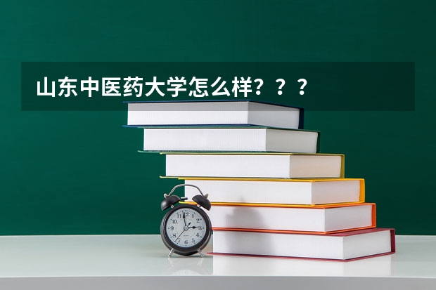 山东中医药大学怎么样???