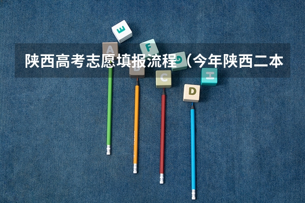 陕西高考志愿填报流程（今年陕西二本志愿填报时间）