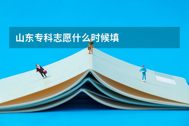 山东专科志愿什么时候填