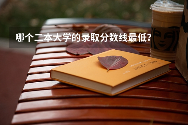 哪个二本大学的录取分数线最低？