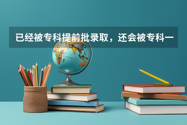已经被专科提前批录取，还会被专科一批录取吗？