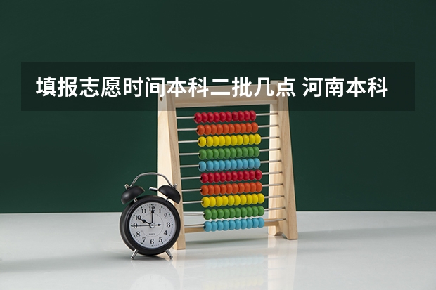 填报志愿时间本科二批几点 河南本科二批志愿填报时间