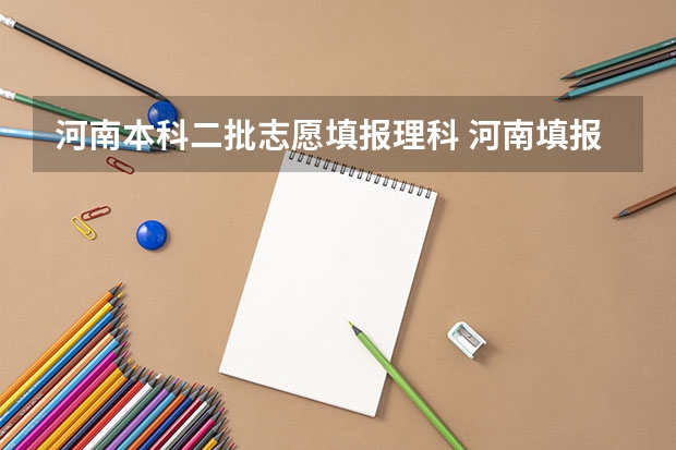 河南本科二批志愿填报理科 河南填报志愿可以填几个学校