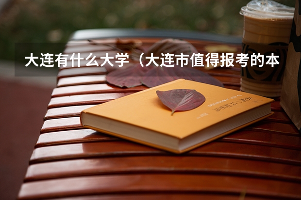 大连有什么大学（大连市值得报考的本科院校排行）