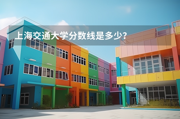上海交通大学分数线是多少？