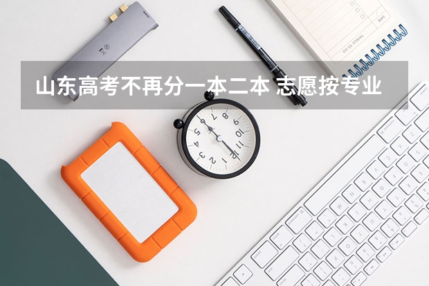 山东高考不再分一本二本 志愿按专业报 山东高考提前批第二次志愿可报的学校名称