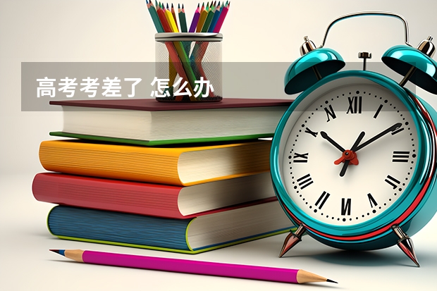 高考考差了 怎么办