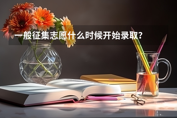 一般征集志愿什么时候开始录取？