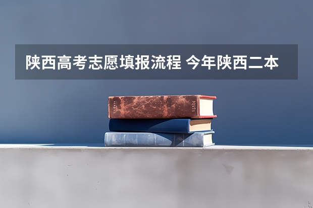 陕西高考志愿填报流程 今年陕西二本志愿填报时间