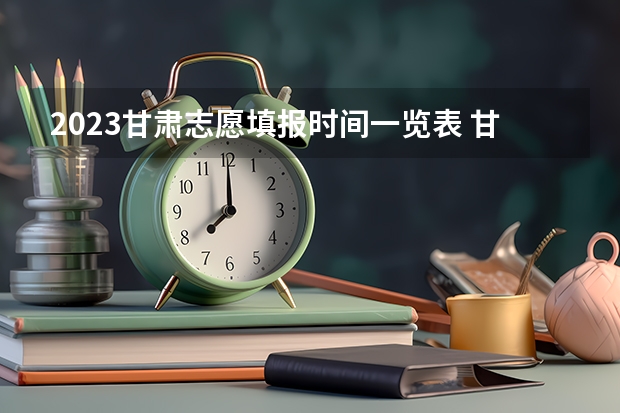 2023甘肃志愿填报时间一览表 甘肃高考志愿录取时间安排