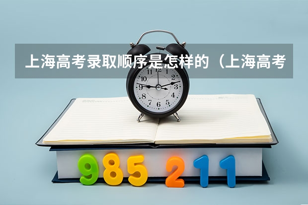 上海高考录取顺序是怎样的（上海高考录取通知书在几天里能够送到）