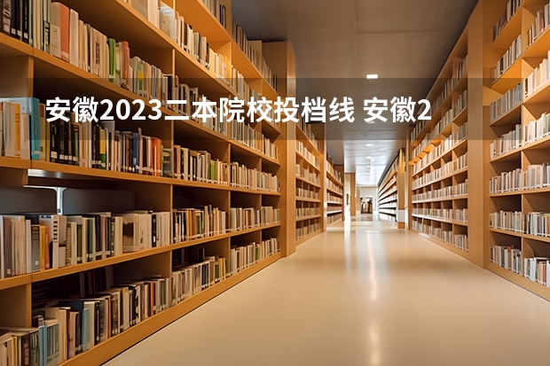 安徽2023二本院校投档线 安徽2023高考各校投档线
