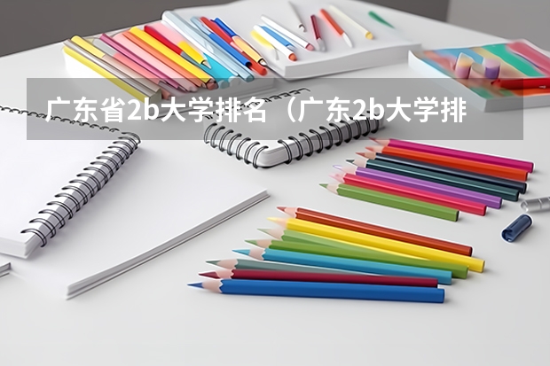 广东省2b大学排名(广东2b大学排行榜) 广东各大学投档分