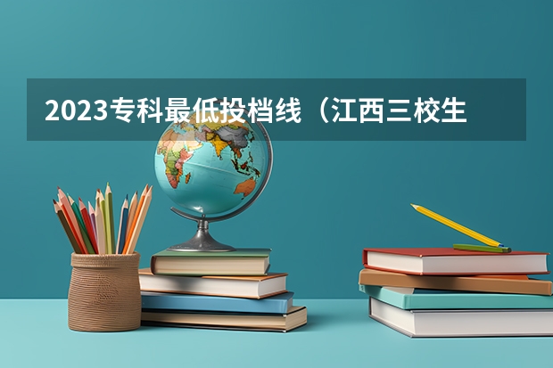 2023专科最低投档线（江西三校生高考专科投档线出炉！）