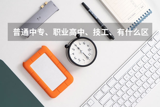 普通中专、职业高中、技工、有什么区别？