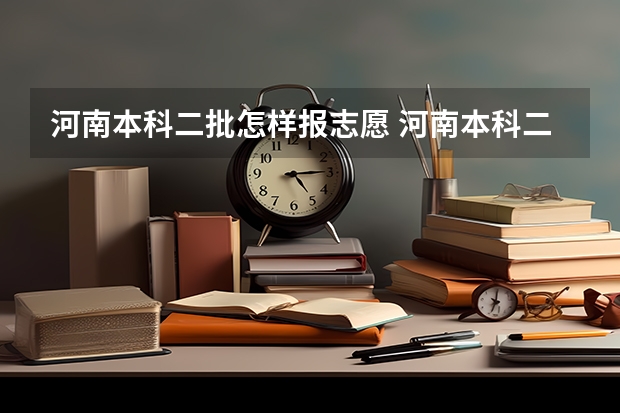 河南本科二批怎样报志愿 河南本科二批志愿填报时间