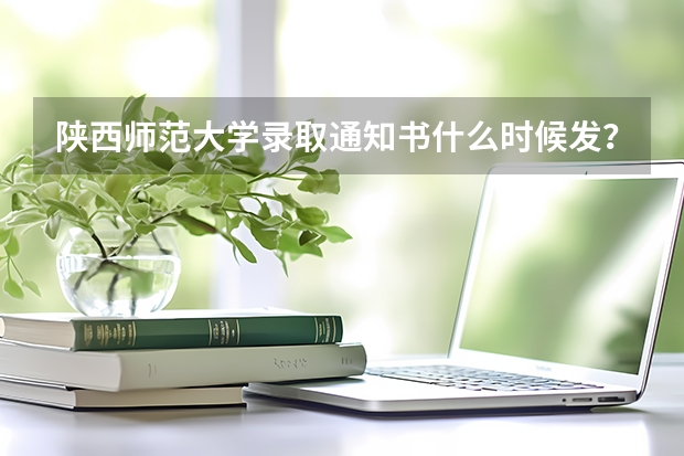 陕西师范大学录取通知书什么时候发?