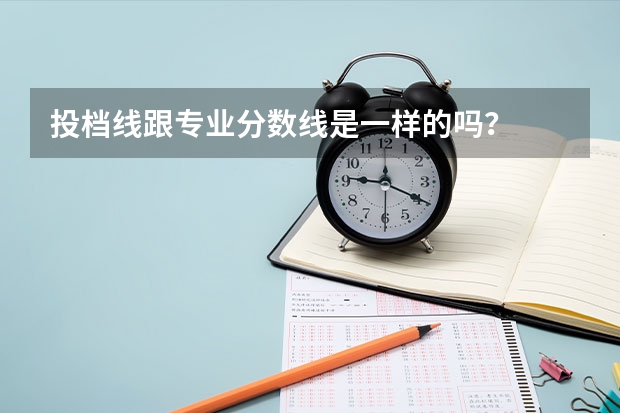 投档线跟专业分数线是一样的吗？