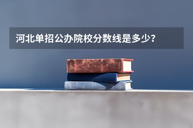 河北单招公办院校分数线是多少？