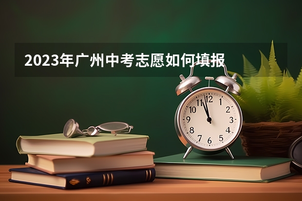 2023年广州中考志愿如何填报