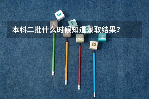 本科二批什么时候知道录取结果？