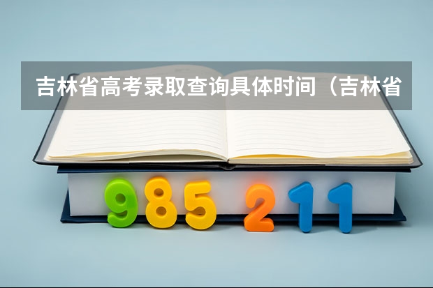 吉林省高考录取查询具体时间（吉林省高考录取查询 几点几分能查到？？）