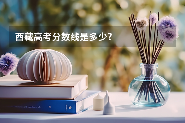 西藏高考分数线是多少?