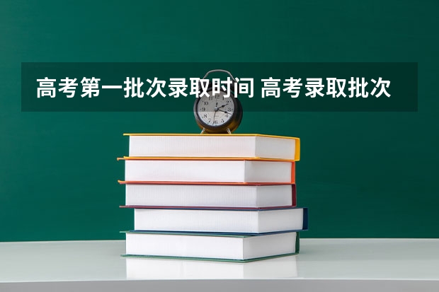 高考第一批次录取时间 高考录取批次时间