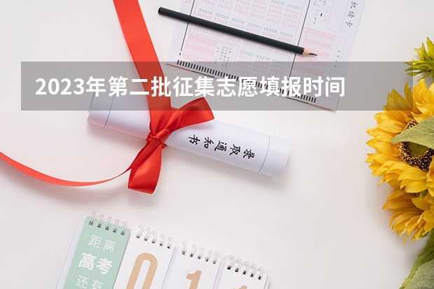 2023年第二批征集志愿填报时间 本科二批征集志愿填报时间四川