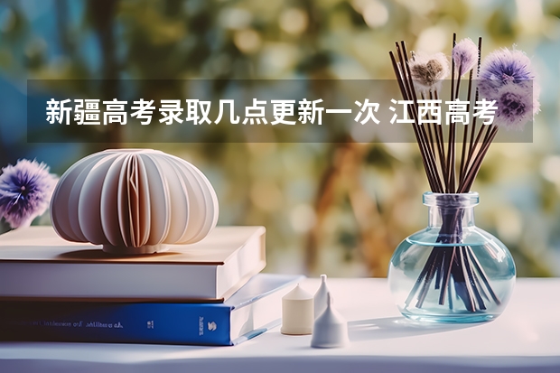 新疆高考录取几点更新一次 江西高考录取结果公布时间几点
