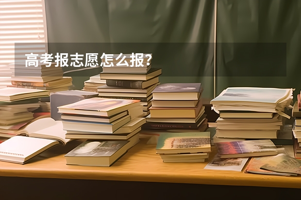 高考报志愿怎么报?