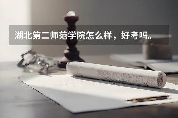 湖北第二师范学院怎么样，好考吗。