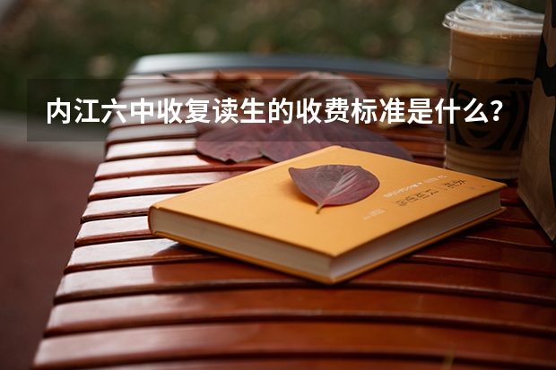 内江六中收复读生的收费标准是什么？