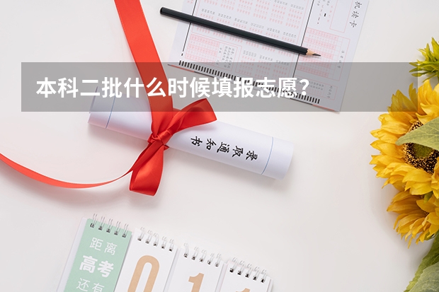 本科二批什么时候填报志愿？