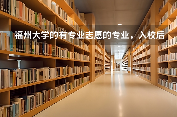 福州大学的有专业志愿的专业,入校后可以转专业吗