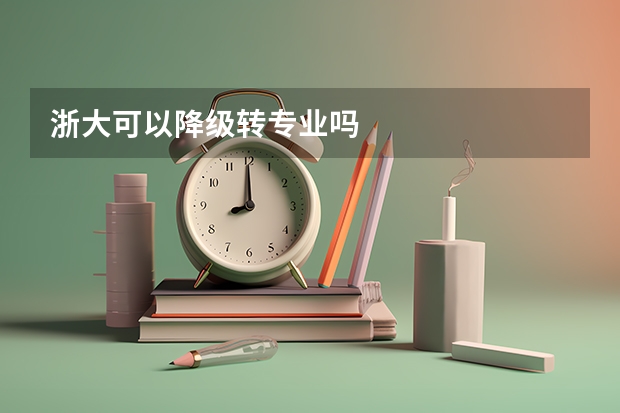 浙大可以降级转专业吗
