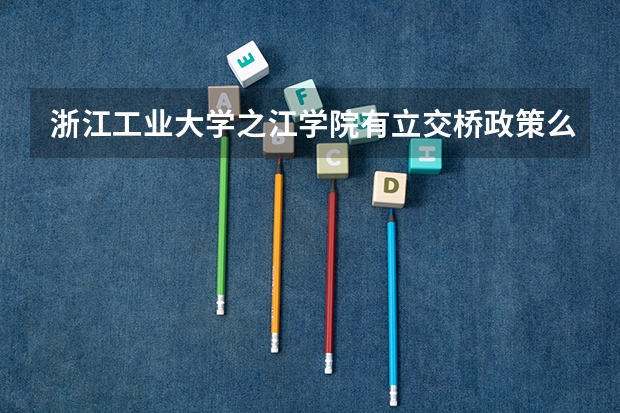 浙江工业大学之江学院有立交桥政策么（阳光学院转学转入政策）