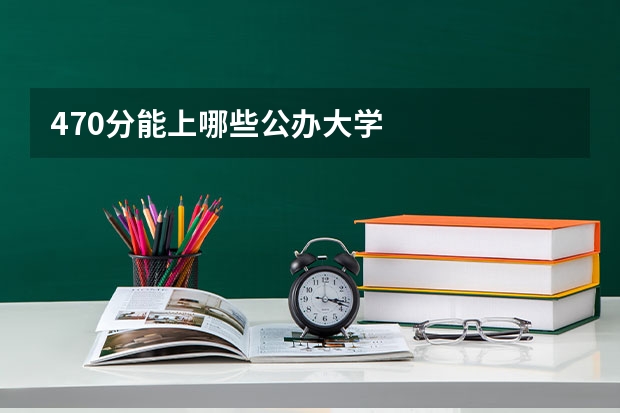 470分能上哪些公办大学