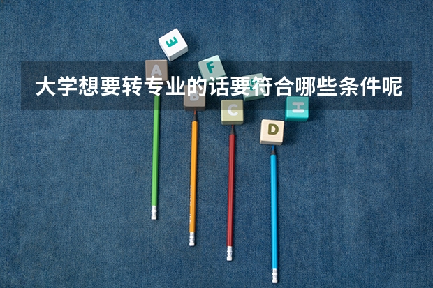 大学想要转专业的话要符合哪些条件呢？