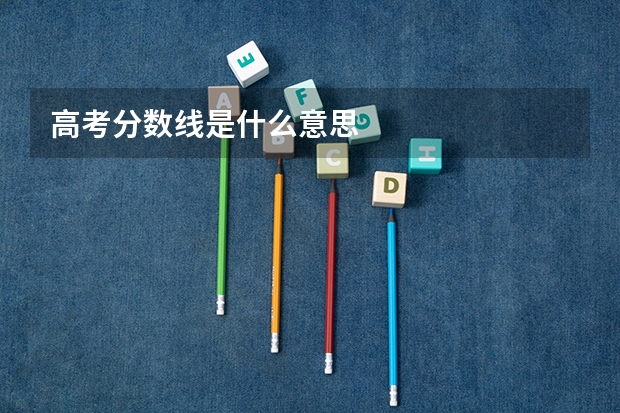 高考分数线是什么意思