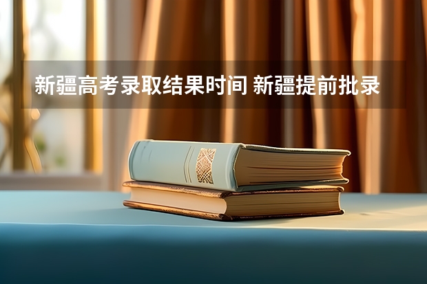 新疆高考录取结果时间 新疆提前批录取结果查询时间