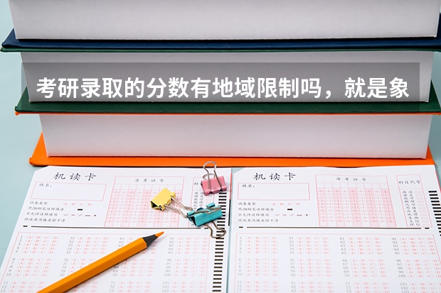 考研录取的分数有地域限制吗，就是象高考一样各个省的分数不一样 吗？