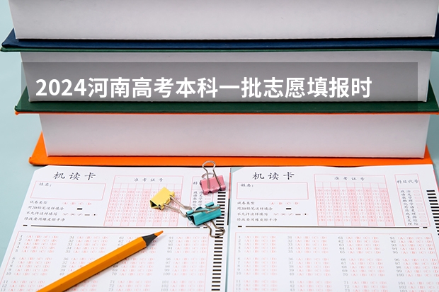 2024河南高考本科一批志愿填报时间 什么时候报志愿
